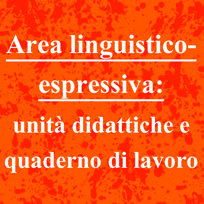 Area linguistico-espressiva: unità didattiche e quaderno di lavoro