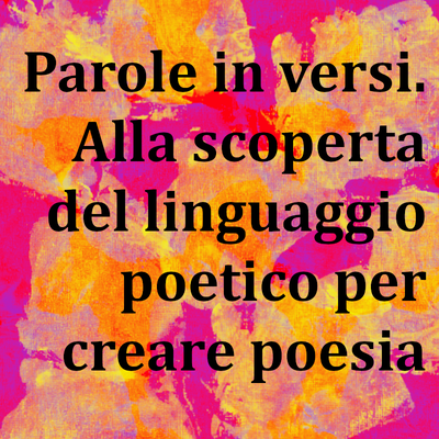 Parole in versi... alla scoperta del linguaggio poetico...per creare poesia...